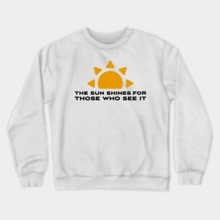 The sun shines for those who see it motivation quote Crewneck Sweatshirt